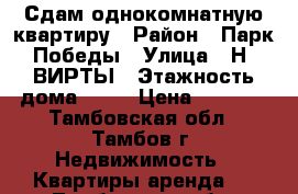 Сдам однокомнатную квартиру › Район ­ Парк Победы › Улица ­ Н. ВИРТЫ › Этажность дома ­ 10 › Цена ­ 7 000 - Тамбовская обл., Тамбов г. Недвижимость » Квартиры аренда   . Тамбовская обл.